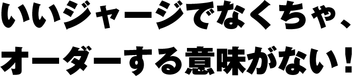 いいジャージでなくちゃ、オーダーする意味がない！