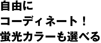 自由にコーディネート！蛍光カラーも選べる